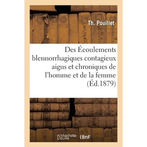 Des Écoulements Blennorrhagiques Contagieux Aigus Et Chroniques de l'Homme Et La Femme