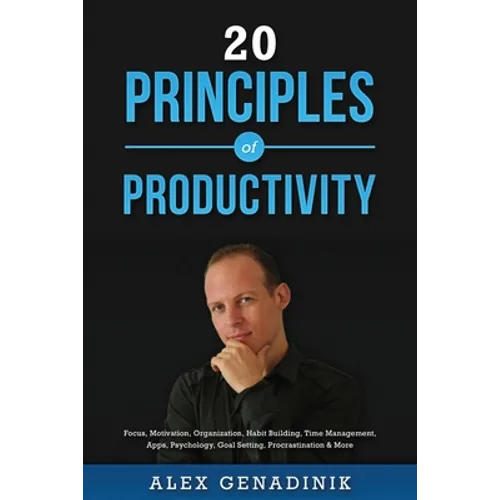 20 Principles of Productivity: Focus, Motivation, Organization, Habit Building, Time Management, Apps, Psychology, Goal Setting, Procrastination & Mo