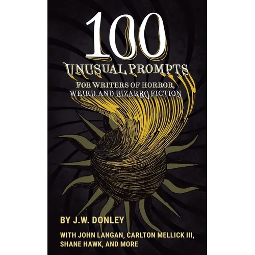 100 Unusual Prompts for Writers of Horror, Weird, and Bizarro Fiction