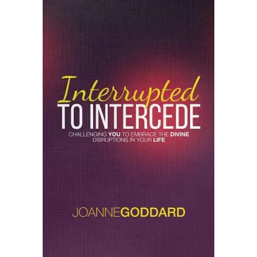 Interrupted To Intercede: Challenging You To Embrace The Divine Disruptions In Your Life
