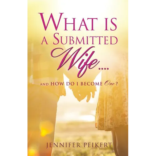 What Is a Submitted Wife......and How Do I Become One? - Paperback