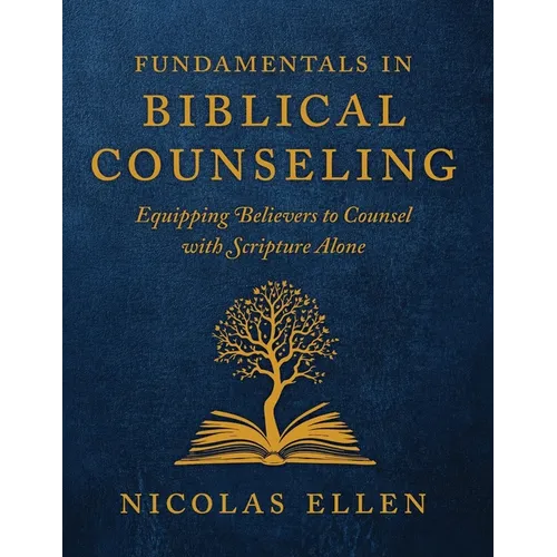 The Fundamentals of Biblical Counseling: Equipping Believers to Counsel with Scripture Alone