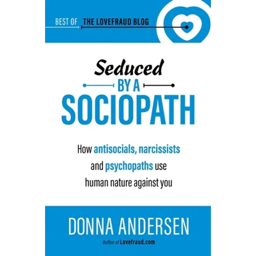 Seduced by a Sociopath: How Antisocials, Narcissists and Psychopaths Use Human Nature Against You