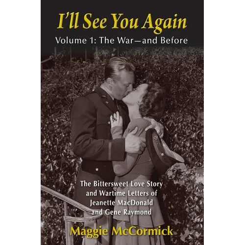 I'll See You Again: The Bittersweet Love Story and Wartime Letters of Jeanette MacDonald and Gene Raymond: Volume 1: The War-and Before