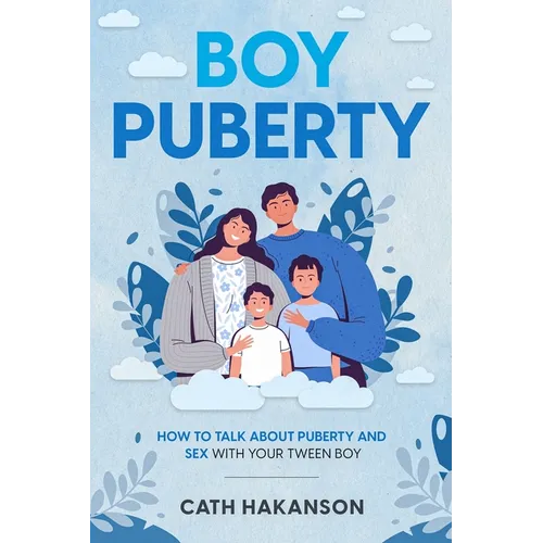 Boy Puberty: How to Talk about Puberty and Sex with your Tween Boy