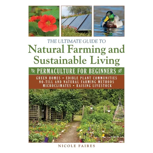 The Ultimate Guide to Natural Farming and Sustainable Living: Permaculture for Beginners