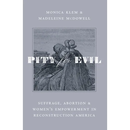 Pity for Evil: Suffrage, Abortion, and Women's Empowerment in Reconstruction America