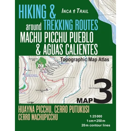 Inca Trail Map 3 Hiking & Trekking Routes around Machu Picchu Pueblo & Aguas Calientes Topographic Map Atlas Huayna Picchu, Cerro Putukusi, Cerro Mach