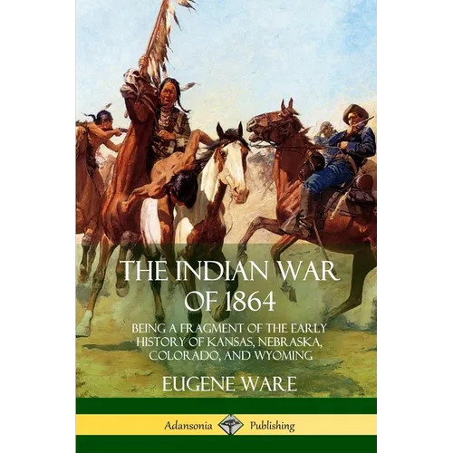 The Indian War of 1864: Being a Fragment of the Early History of Kansas, Nebraska, Colorado, and Wyoming