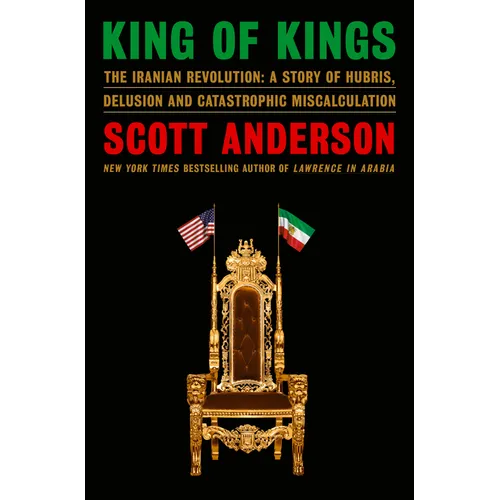 King of Kings: The Iranian Revolution: A Story of Hubris, Delusion and Catastrophic Miscalculation