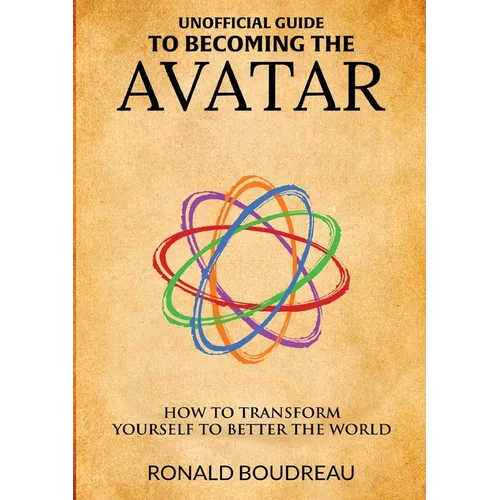 Unofficial Guide To Becoming The Avatar: How to Transform Yourself to Better the World