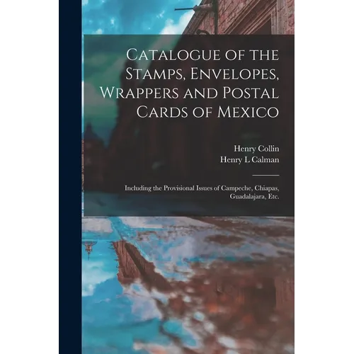 Catalogue of the Stamps, Envelopes, Wrappers and Postal Cards of Mexico: Including the Provisional Issues of Campeche, Chiapas, Guadalajara, Etc.