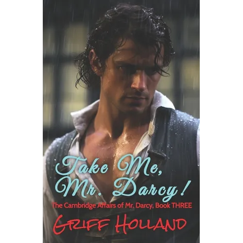 Take Me, Mr. Darcy!: The Cambridge Affairs of Mr. Darcy, Book THREE