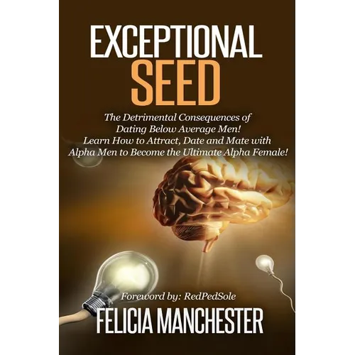 Exceptional Seed: The Ultimate Guide for Women on the Hidden Sexual Secrets and Benefits of Dating Alpha Men...Along with the Detrimenta