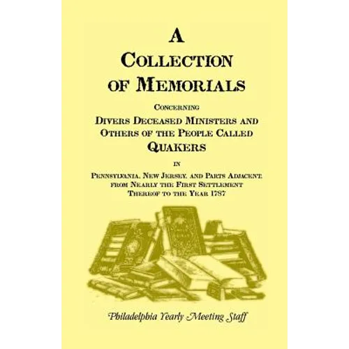 A Collection of Memorials Concerning Diverse Deceased Ministers and Others of the People Called Quakers: In Pennsylvania, New Jersey, and Parts Adjace