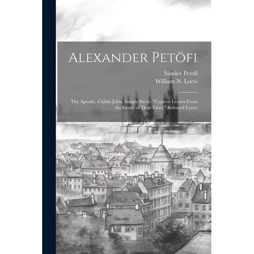 Alexander Petöfi: The Apostle. Childe John. Simple Steve. "Cypress Leaves From the Grave of Dear Ethel." Selected Lyrics