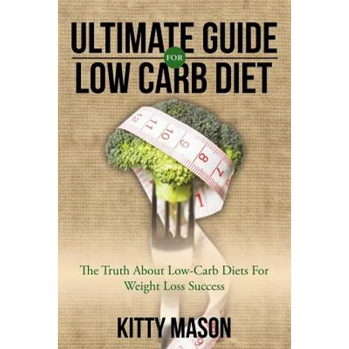 Ultimate Guide for Low Carb Diet: The Truth About Low-Carb Diets For Weight Loss Success