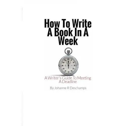 How to Write a Book In a Week: A Writer's Guide To Meeting a Deadline