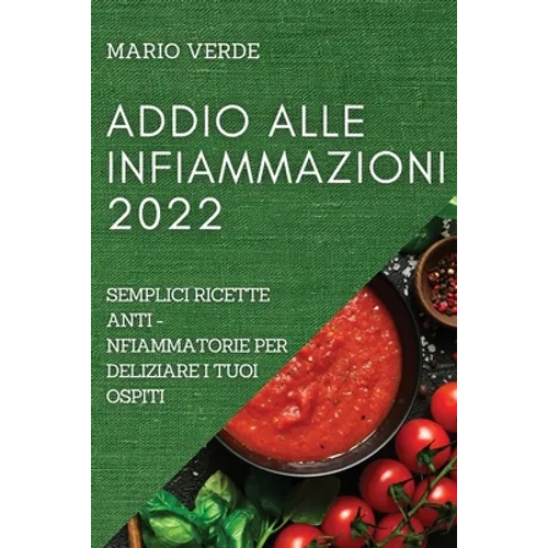 Addio Alle Infiammazioni 2022: Semplici Ricette Anti-Infiammatorie Per Deliziare I Tuoi Ospiti