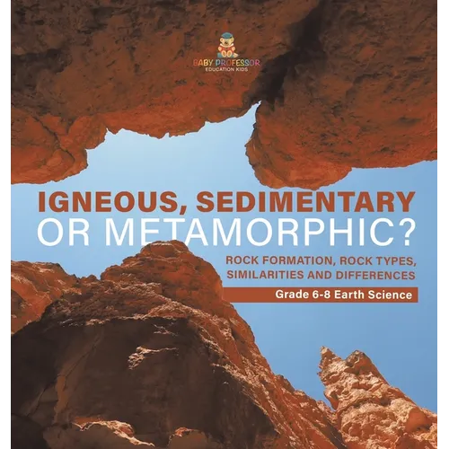 Igneous, Sedimentary or Metamorphic? Rock Formation, Rock Types, Similarities and Differences Grade 6-8 Earth Science