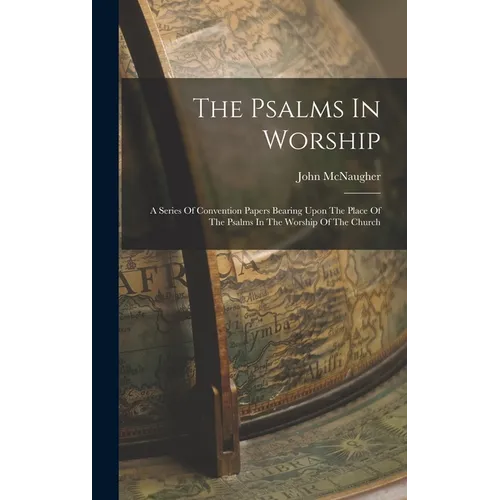 The Psalms In Worship: A Series Of Convention Papers Bearing Upon The Place Of The Psalms In The Worship Of The Church