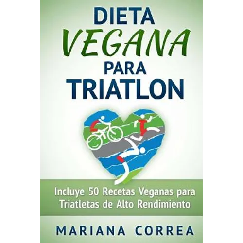 DIETA VEGANA Para TRIATLON: Incluye 50 Recetas Veganas para Triatletas de Alto Rendimiento