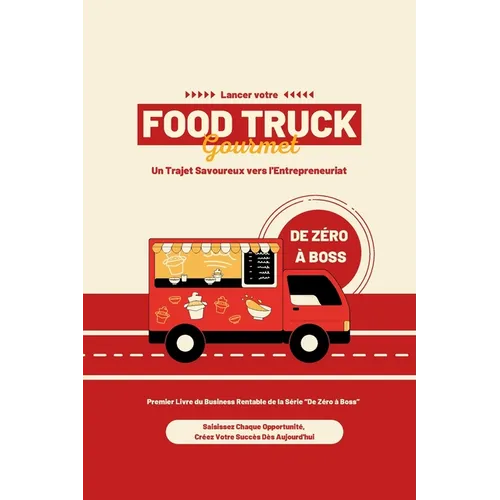 De Zéro à Boss: Lancer votre Food Truck Gourmet: Un Trajet Savoureux vers l'Entrepreneuriat