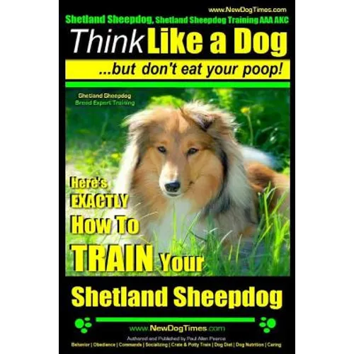 Shetland Sheepdog, Shetland Sheepdog Training AAA AKC: Think Like a Dog, but Don't Eat Your Poop! Shetland Sheepdog Breed Expert Training: Here's EXAC
