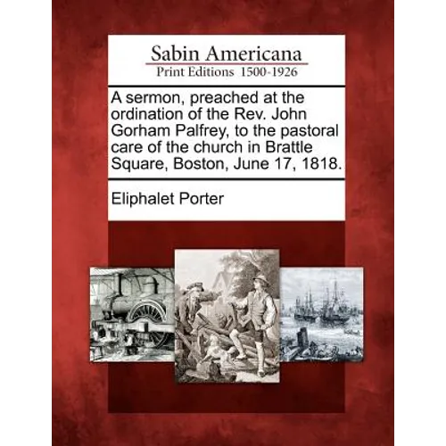 A Sermon, Preached at the Ordination of the Rev. John Gorham Palfrey, to the Pastoral Care of the Church in Brattle Square, Boston, June 17, 1818.