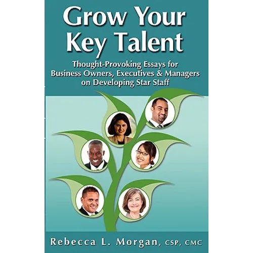 Grow Your Key Talent: Thought-Provoking Essays for Business Owners, Executives and Managers on Developing Star Staff
