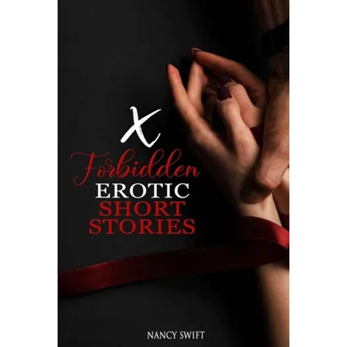 X Forbidden Erotic Short Stories: Explicitly Dirty Stories with Gangbangs, Swingers, BDSM, Rough Sex, Taboo Family Tales, Threesomes and much more....