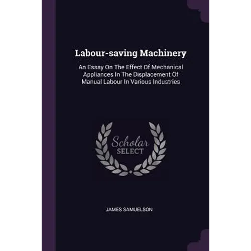 Labour-saving Machinery: An Essay On The Effect Of Mechanical Appliances In The Displacement Of Manual Labour In Various Industries