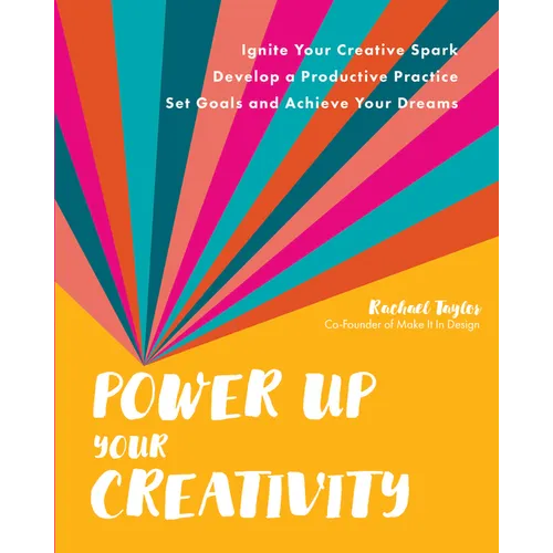 Power Up Your Creativity: Ignite Your Creative Spark - Develop a Productive Practice - Set Goals and Achieve Your Dreams