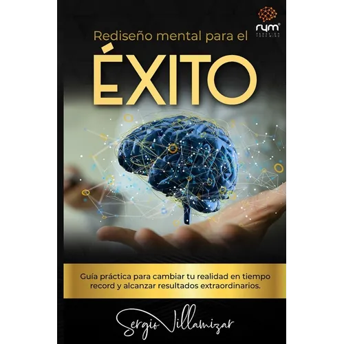 Rediseño Mental para el Éxito: Guía práctica para cambiar tu realidad en tiempo récord y alcanzar resultados extraordinarios