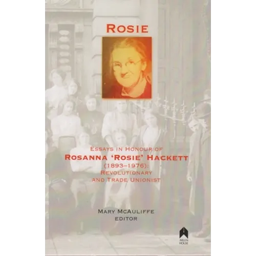 Rosie: Essays in Honour of Rosanna 'rosie' Hackett (1893-1976): Revolutionary and Trade Unionist