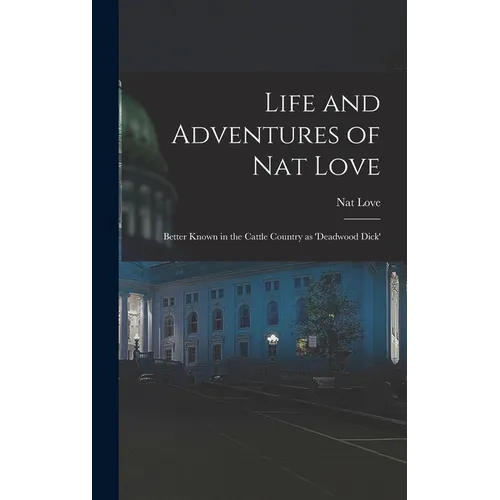 Life and Adventures of Nat Love; Better Known in the Cattle Country as 'Deadwood Dick'