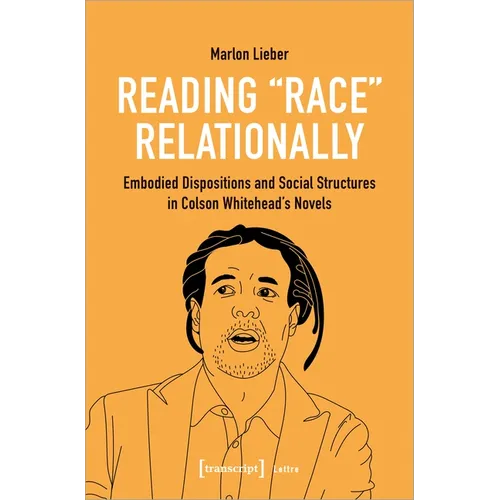 Reading Race Relationally: Embodied Dispositions and Social Structures in Colson Whitehead's Novels