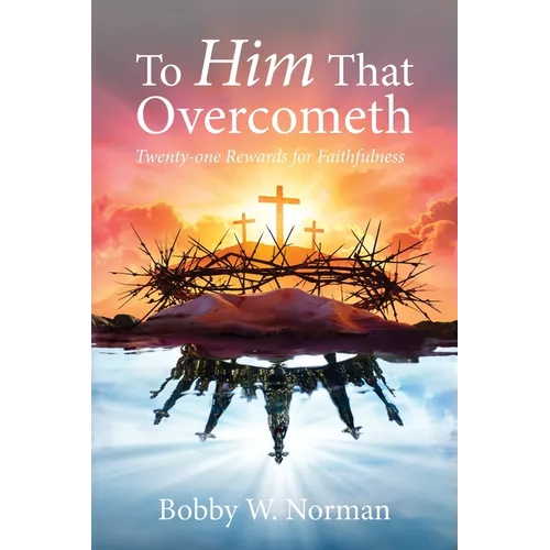 To Him That Overcometh: Twenty-one Rewards for Faithfulness