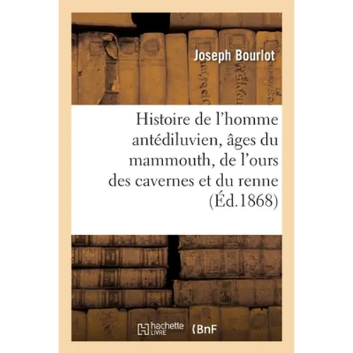 Histoire de l'homme antédiluvien, âges du mammouth, de l'ours des cavernes et du renne