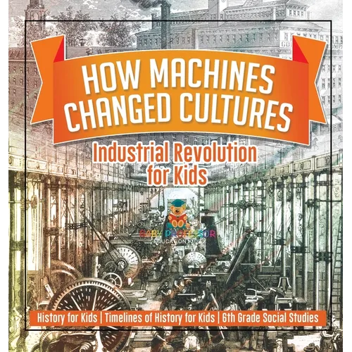 How Machines Changed Cultures: Industrial Revolution for Kids - History for Kids Timelines of History for Kids 6th Grade Social Studies