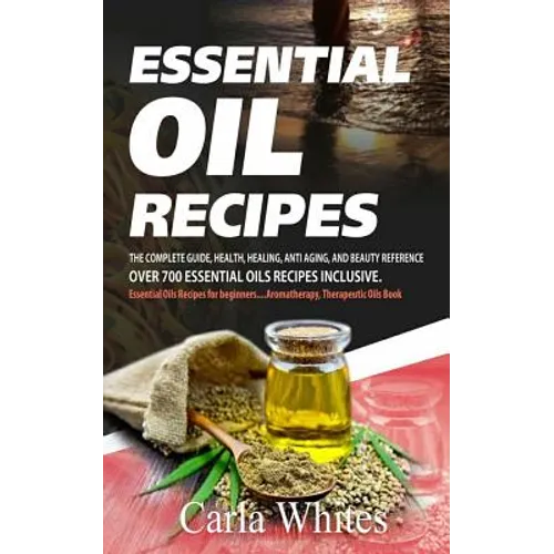 Essential Oil Recipes: The Complete Guide, Health, Healing, Anti Aging, and Beauty Reference Over 700 Essential Oils Recipes Inclusive. (Esse
