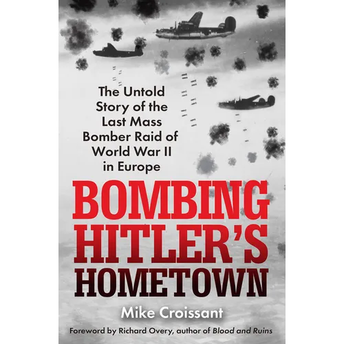 Bombing Hitler's Hometown: The Untold Story of the Last Mass Bomber Raid of World War II in Europe
