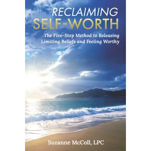 Reclaiming Self-Worth: The Five-Step Method to Releasing Limiting Beliefs and Feeling Worthy