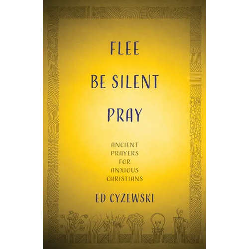 Flee, Be Silent, Pray: Ancient Prayers for Anxious Christians