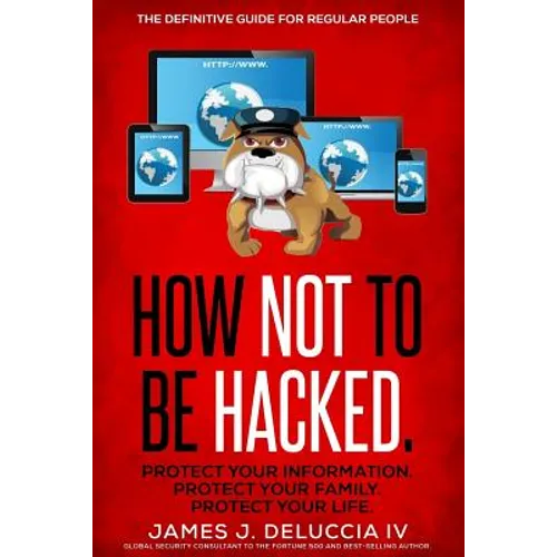 How Not To Be Hacked: The Definitive Guide for Regular People