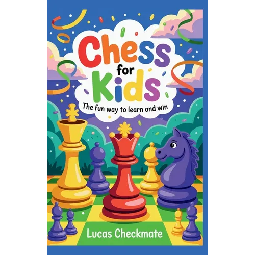 CHESS FOR KIDS The Fun Way to Learn and Win: A Fun Step-by-Step Beginner's Guide to Help Kids Learn Faster, Play Smarter, and Start Winning in Just Da