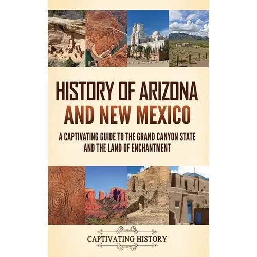 History of Arizona and New Mexico: A Captivating Guide to the Grand Canyon State and the Land of Enchantment