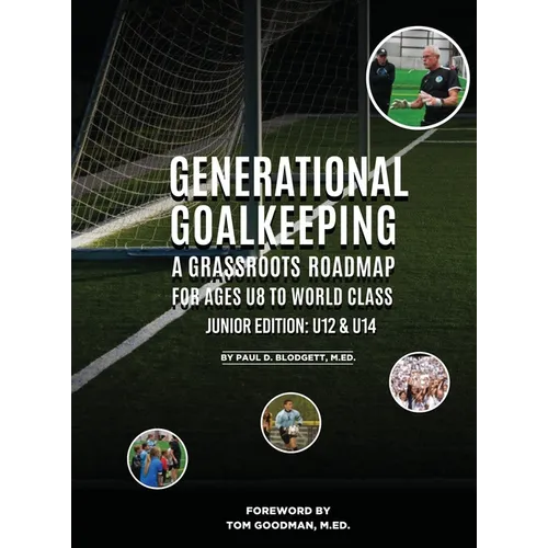 Generational Goalkeeping: A Grassroots Roadmap for Ages U8 to World Class (Junior Edition: U12 - U14)
