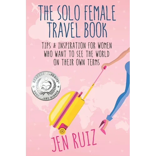The Solo Female Travel Book: Tips and Inspiration for Women Who Want to See the World on Their Own Terms