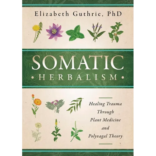 Somatic Herbalism: Healing Trauma Through Plant Medicine and Polyvagal Theory